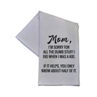 Mom I'm Sorry For All The Dumb Stuff Dish Towel - 16x24 - The Envy Co